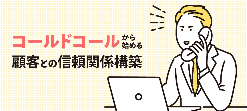コールドコールから始める顧客との信頼関係構築