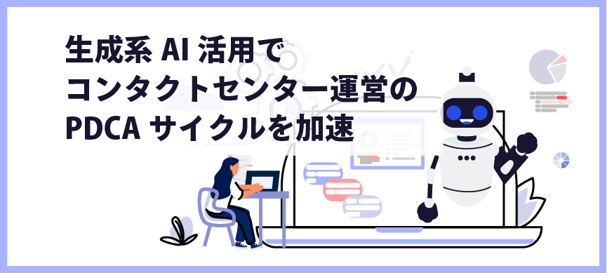 生成系AI活用でコンタクトセンター運営のPDCAサイクルを加速