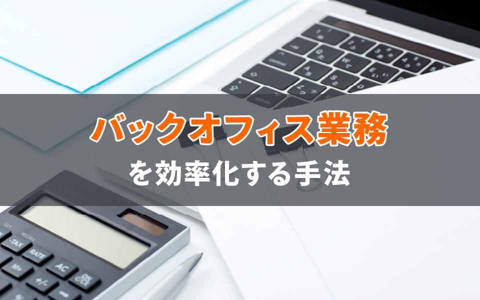 バックオフィス業務とは？職種と効率化手法について