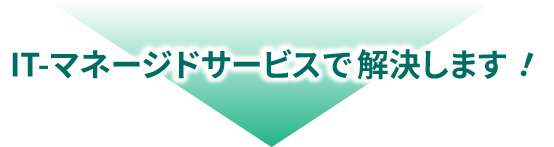 ITマネージドサービスで解決します！